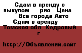 Сдам в аренду с выкупом kia рио › Цена ­ 900 - Все города Авто » Сдам в аренду   . Томская обл.,Кедровый г.